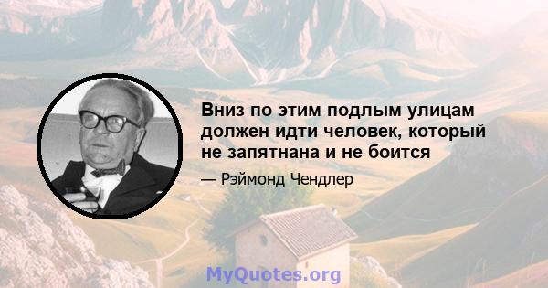 Вниз по этим подлым улицам должен идти человек, который не запятнана и не боится