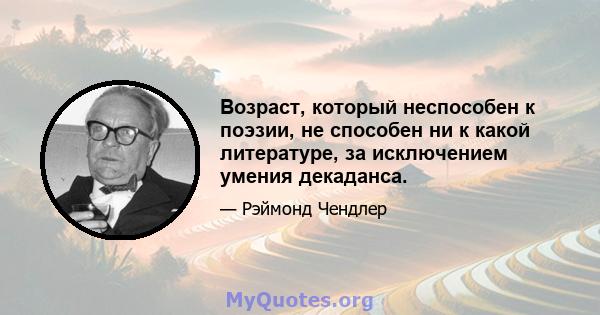 Возраст, который неспособен к поэзии, не способен ни к какой литературе, за исключением умения декаданса.