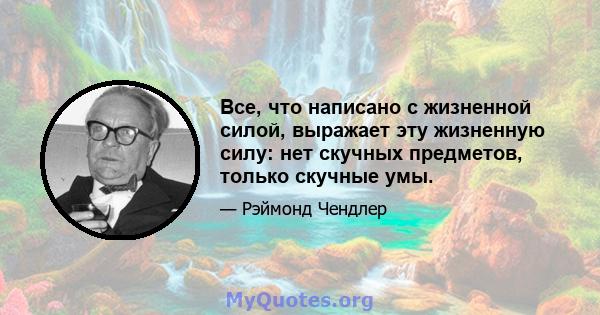 Все, что написано с жизненной силой, выражает эту жизненную силу: нет скучных предметов, только скучные умы.