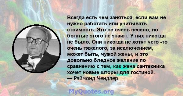 Всегда есть чем заняться, если вам не нужно работать или учитывать стоимость. Это не очень весело, но богатые этого не знают. У них никогда не было. Они никогда не хотят чего -то очень тяжелого, за исключением, может