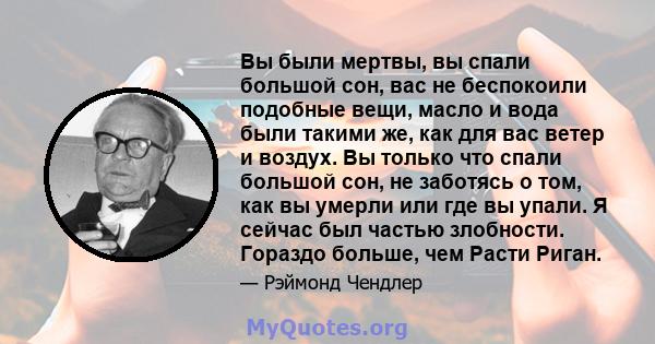 Вы были мертвы, вы спали большой сон, вас не беспокоили подобные вещи, масло и вода были такими же, как для вас ветер и воздух. Вы только что спали большой сон, не заботясь о том, как вы умерли или где вы упали. Я