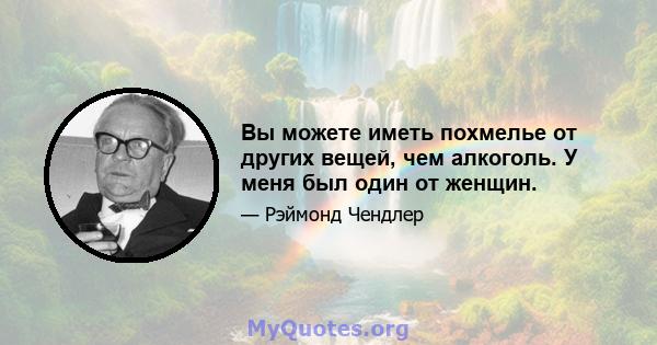 Вы можете иметь похмелье от других вещей, чем алкоголь. У меня был один от женщин.