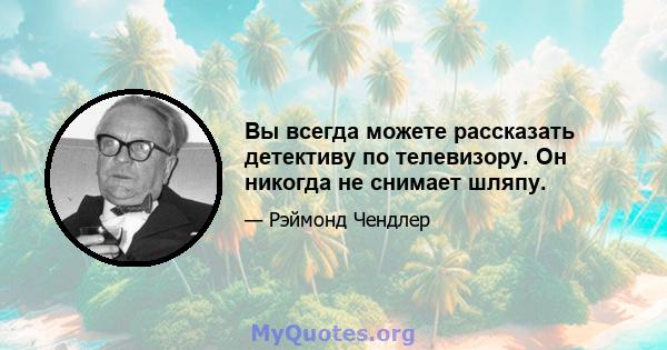 Вы всегда можете рассказать детективу по телевизору. Он никогда не снимает шляпу.