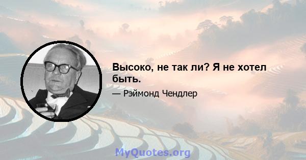 Высоко, не так ли? Я не хотел быть.