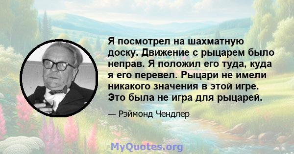 Я посмотрел на шахматную доску. Движение с рыцарем было неправ. Я положил его туда, куда я его перевел. Рыцари не имели никакого значения в этой игре. Это была не игра для рыцарей.