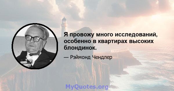 Я провожу много исследований, особенно в квартирах высоких блондинок.