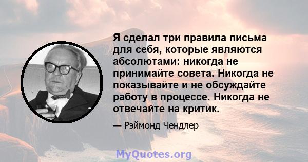 Я сделал три правила письма для себя, которые являются абсолютами: никогда не принимайте совета. Никогда не показывайте и не обсуждайте работу в процессе. Никогда не отвечайте на критик.