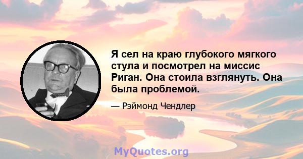 Я сел на краю глубокого мягкого стула и посмотрел на миссис Риган. Она стоила взглянуть. Она была проблемой.