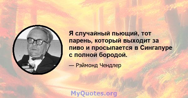 Я случайный пьющий, тот парень, который выходит за пиво и просыпается в Сингапуре с полной бородой.