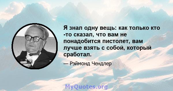 Я знал одну вещь: как только кто -то сказал, что вам не понадобится пистолет, вам лучше взять с собой, который сработал.