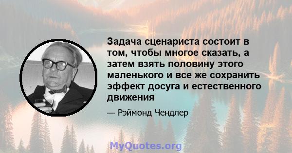 Задача сценариста состоит в том, чтобы многое сказать, а затем взять половину этого маленького и все же сохранить эффект досуга и естественного движения