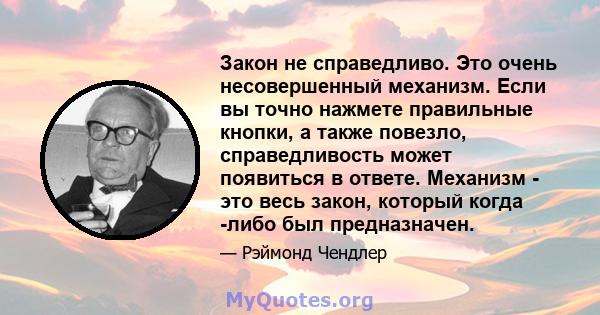 Закон не справедливо. Это очень несовершенный механизм. Если вы точно нажмете правильные кнопки, а также повезло, справедливость может появиться в ответе. Механизм - это весь закон, который когда -либо был предназначен.