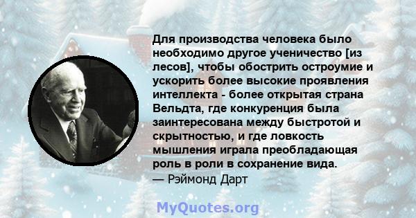 Для производства человека было необходимо другое ученичество [из лесов], чтобы обострить остроумие и ускорить более высокие проявления интеллекта - более открытая страна Вельдта, где конкуренция была заинтересована