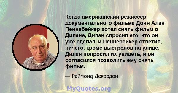 Когда американский режиссер документального фильма Донн Алан Пеннебейкер хотел снять фильм о Дилане, Дилан спросил его, что он уже сделал, и Пеннебейкер ответил, ничего, кроме выстрелов на улице. Дилан попросил их