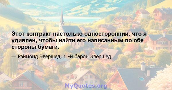 Этот контракт настолько односторонний, что я удивлен, чтобы найти его написанным по обе стороны бумаги.