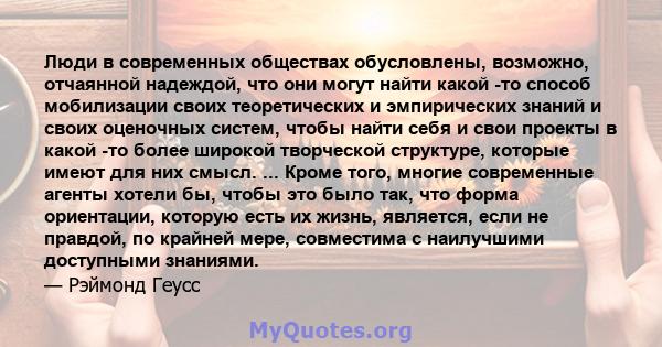 Люди в современных обществах обусловлены, возможно, отчаянной надеждой, что они могут найти какой -то способ мобилизации своих теоретических и эмпирических знаний и своих оценочных систем, чтобы найти себя и свои