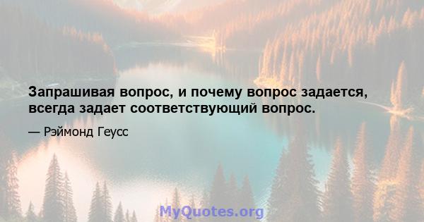 Запрашивая вопрос, и почему вопрос задается, всегда задает соответствующий вопрос.