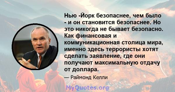 Нью -Йорк безопаснее, чем было - и он становится безопаснее. Но это никогда не бывает безопасно. Как финансовая и коммуникационная столица мира, именно здесь террористы хотят сделать заявление, где они получают