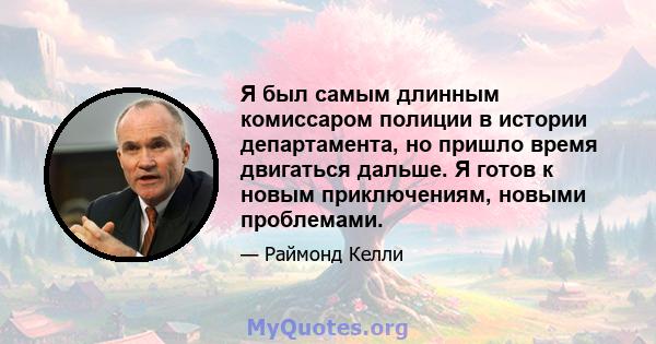 Я был самым длинным комиссаром полиции в истории департамента, но пришло время двигаться дальше. Я готов к новым приключениям, новыми проблемами.