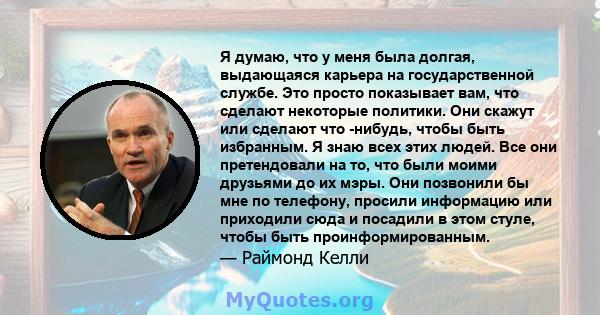 Я думаю, что у меня была долгая, выдающаяся карьера на государственной службе. Это просто показывает вам, что сделают некоторые политики. Они скажут или сделают что -нибудь, чтобы быть избранным. Я знаю всех этих людей. 