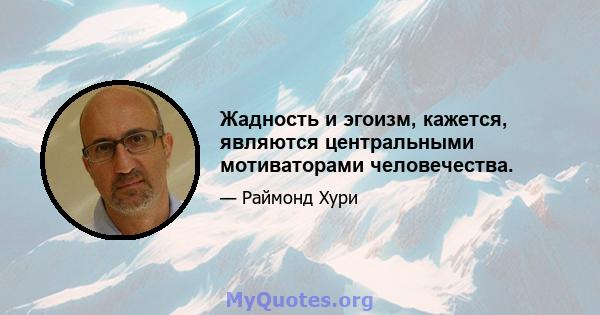 Жадность и эгоизм, кажется, являются центральными мотиваторами человечества.