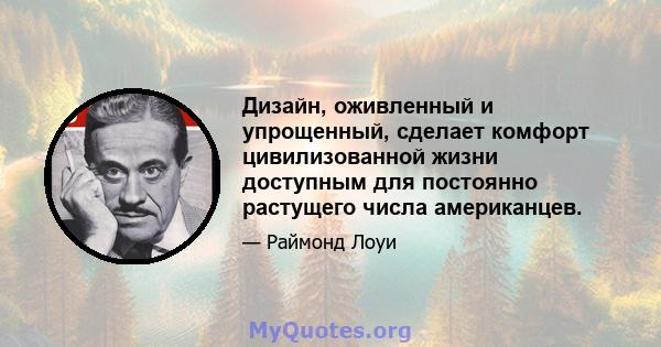 Дизайн, оживленный и упрощенный, сделает комфорт цивилизованной жизни доступным для постоянно растущего числа американцев.