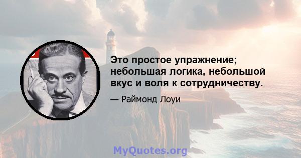 Это простое упражнение; небольшая логика, небольшой вкус и воля к сотрудничеству.