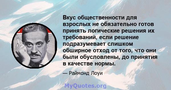 Вкус общественности для взрослых не обязательно готов принять логические решения их требований, если решение подразумевает слишком обширное отход от того, что они были обусловлены, до принятия в качестве нормы.