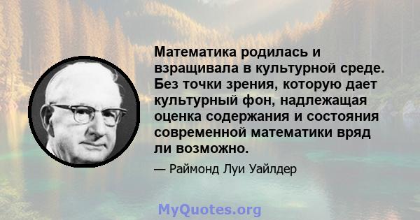 Математика родилась и взращивала в культурной среде. Без точки зрения, которую дает культурный фон, надлежащая оценка содержания и состояния современной математики вряд ли возможно.