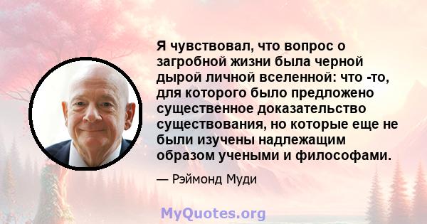 Я чувствовал, что вопрос о загробной жизни была черной дырой личной вселенной: что -то, для которого было предложено существенное доказательство существования, но которые еще не были изучены надлежащим образом учеными и 