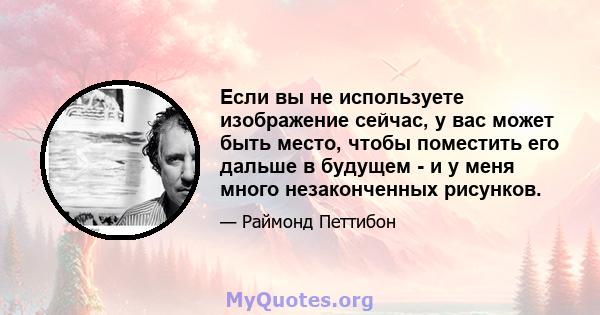 Если вы не используете изображение сейчас, у вас может быть место, чтобы поместить его дальше в будущем - и у меня много незаконченных рисунков.