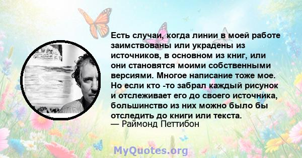 Есть случаи, когда линии в моей работе заимствованы или украдены из источников, в основном из книг, или они становятся моими собственными версиями. Многое написание тоже мое. Но если кто -то забрал каждый рисунок и