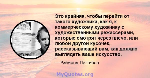 Это крайняя, чтобы перейти от такого художника, как я, к коммерческому художнику с художественными режиссерами, которые смотрят через плечо, или любой другой кусочек, рассказывающий вам, как должно выглядеть ваше