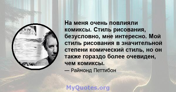 На меня очень повлияли комиксы. Стиль рисования, безусловно, мне интересно. Мой стиль рисования в значительной степени комический стиль, но он также гораздо более очевиден, чем комиксы.