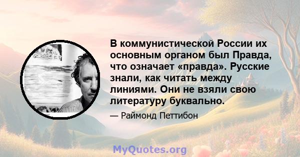 В коммунистической России их основным органом был Правда, что означает «правда». Русские знали, как читать между линиями. Они не взяли свою литературу буквально.