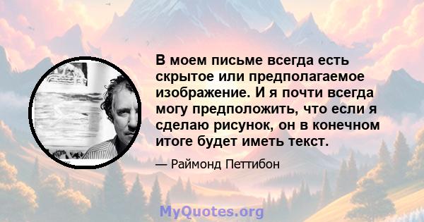 В моем письме всегда есть скрытое или предполагаемое изображение. И я почти всегда могу предположить, что если я сделаю рисунок, он в конечном итоге будет иметь текст.