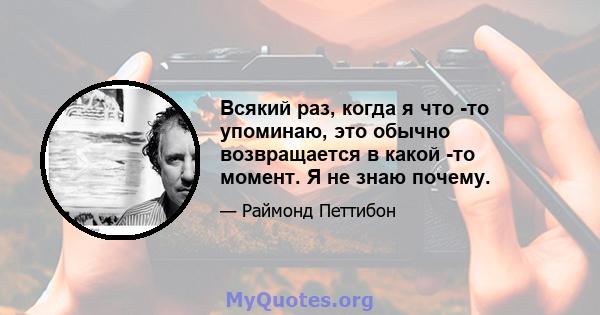 Всякий раз, когда я что -то упоминаю, это обычно возвращается в какой -то момент. Я не знаю почему.