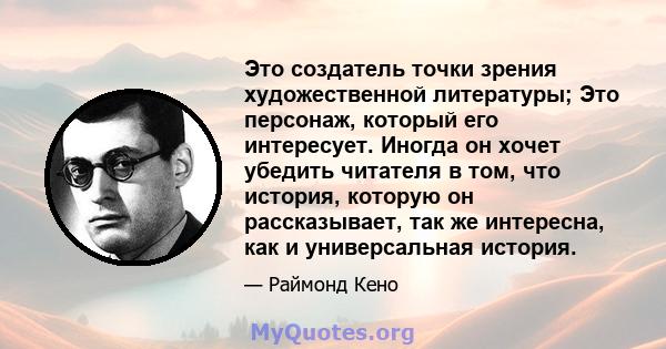 Это создатель точки зрения художественной литературы; Это персонаж, который его интересует. Иногда он хочет убедить читателя в том, что история, которую он рассказывает, так же интересна, как и универсальная история.