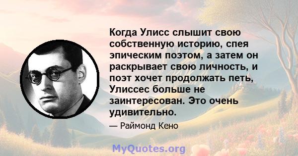 Когда Улисс слышит свою собственную историю, спея эпическим поэтом, а затем он раскрывает свою личность, и поэт хочет продолжать петь, Улиссес больше не заинтересован. Это очень удивительно.