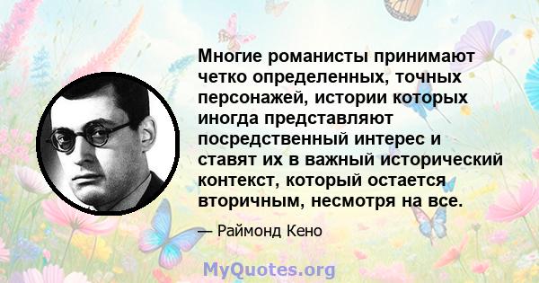 Многие романисты принимают четко определенных, точных персонажей, истории которых иногда представляют посредственный интерес и ставят их в важный исторический контекст, который остается вторичным, несмотря на все.