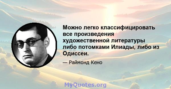 Можно легко классифицировать все произведения художественной литературы либо потомками Илиады, либо из Одиссеи.