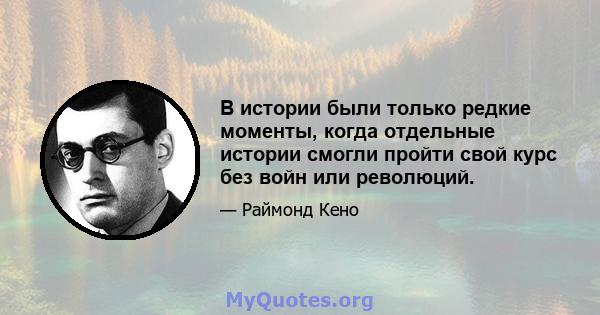 В истории были только редкие моменты, когда отдельные истории смогли пройти свой курс без войн или революций.