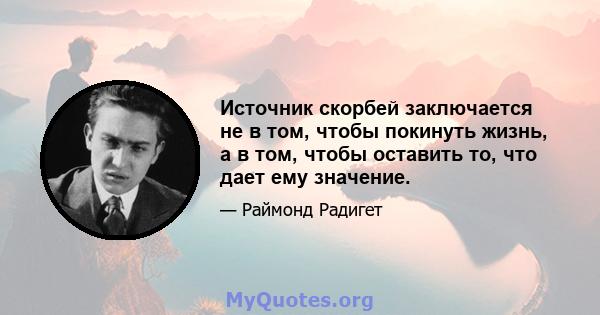 Источник скорбей заключается не в том, чтобы покинуть жизнь, а в том, чтобы оставить то, что дает ему значение.