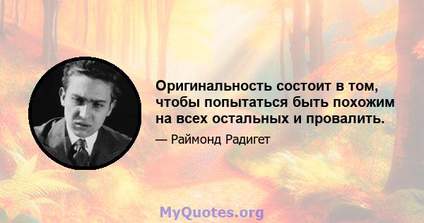 Оригинальность состоит в том, чтобы попытаться быть похожим на всех остальных и провалить.