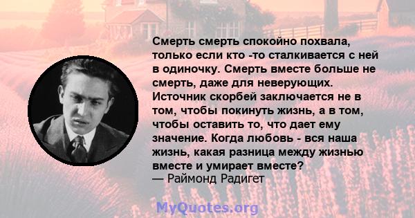 Смерть смерть спокойно похвала, только если кто -то сталкивается с ней в одиночку. Смерть вместе больше не смерть, даже для неверующих. Источник скорбей заключается не в том, чтобы покинуть жизнь, а в том, чтобы