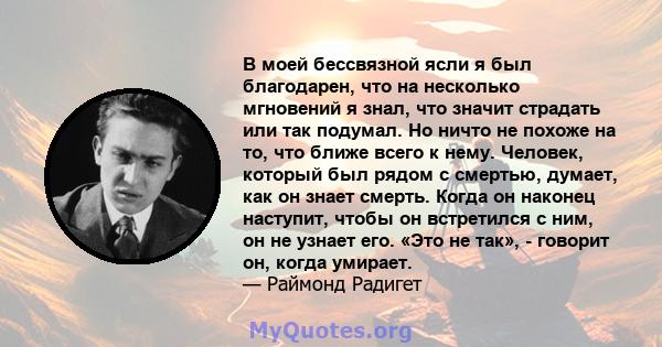 В моей бессвязной ясли я был благодарен, что на несколько мгновений я знал, что значит страдать или так подумал. Но ничто не похоже на то, что ближе всего к нему. Человек, который был рядом с смертью, думает, как он