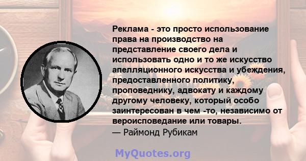 Реклама - это просто использование права на производство на представление своего дела и использовать одно и то же искусство апелляционного искусства и убеждения, предоставленного политику, проповеднику, адвокату и