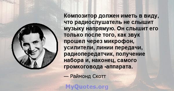 Композитор должен иметь в виду, что радиослушатель не слышит музыку напрямую. Он слышит его только после того, как звук прошел через микрофон, усилители, линии передачи, радиопередатчик, получение набора и, наконец,