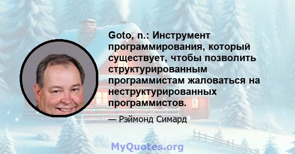 Goto, n.: Инструмент программирования, который существует, чтобы позволить структурированным программистам жаловаться на неструктурированных программистов.