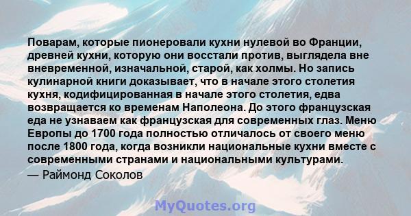 Поварам, которые пионеровали кухни нулевой во Франции, древней кухни, которую они восстали против, выглядела вне вневременной, изначальной, старой, как холмы. Но запись кулинарной книги доказывает, что в начале этого